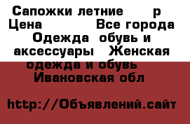 Сапожки летние 36,37р › Цена ­ 4 000 - Все города Одежда, обувь и аксессуары » Женская одежда и обувь   . Ивановская обл.